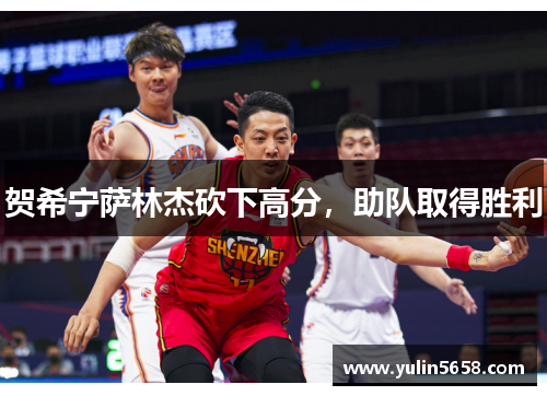 贺希宁萨林杰砍下高分，助队取得胜利